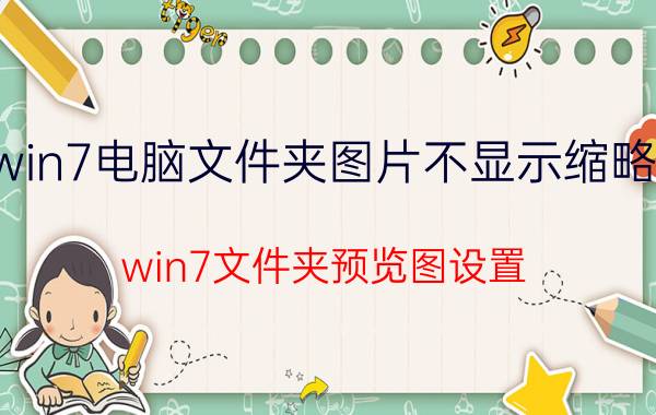 win7电脑文件夹图片不显示缩略图 win7文件夹预览图设置？